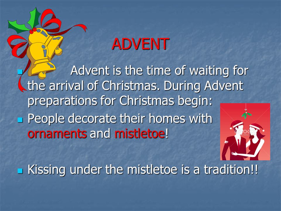 ADVENT Advent is the time of waiting for the arrival of Christmas. During Advent preparations for Christmas begin: