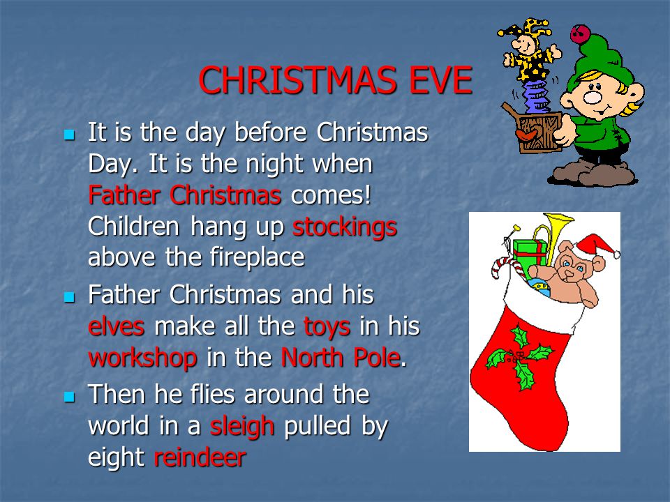 CHRISTMAS EVE It is the day before Christmas Day. It is the night when Father Christmas comes! Children hang up stockings above the fireplace.