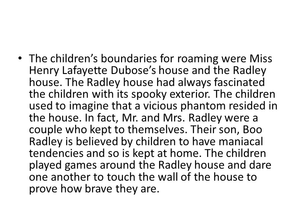 The children’s boundaries for roaming were Miss Henry Lafayette Dubose’s house and the Radley house.