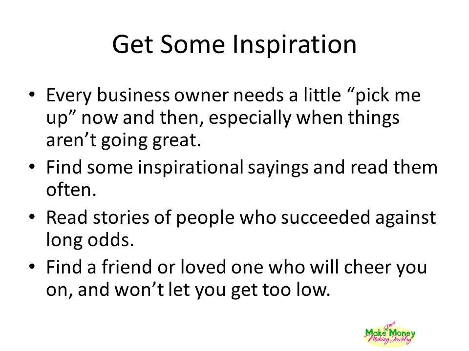 Get Some Inspiration Every business owner needs a little pick me up now and then, especially when things aren’t going great.