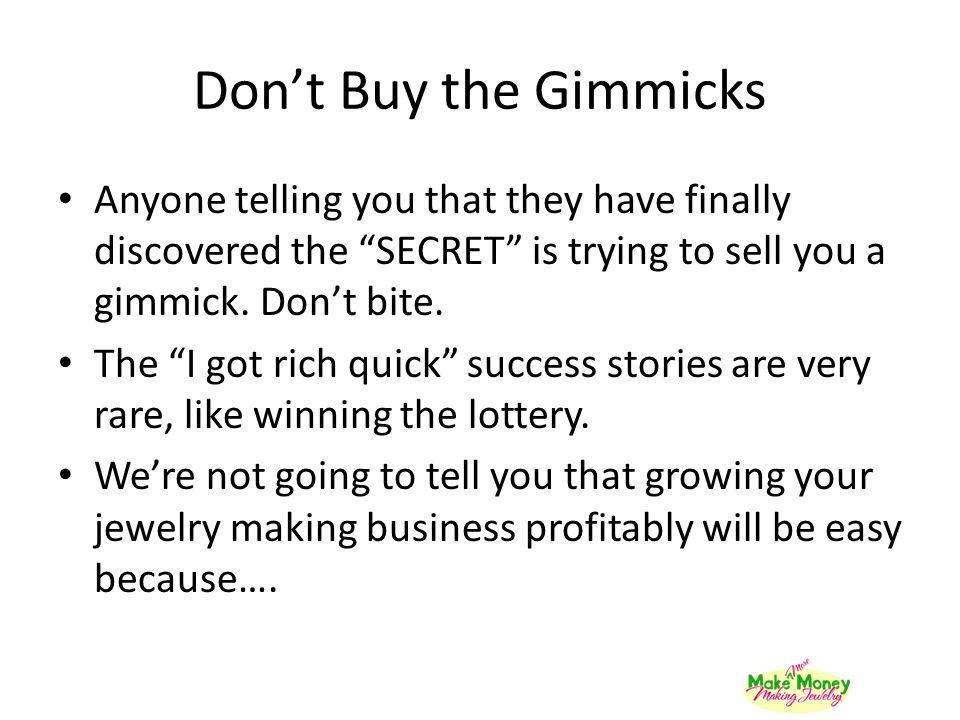 Don’t Buy the Gimmicks Anyone telling you that they have finally discovered the SECRET is trying to sell you a gimmick. Don’t bite.
