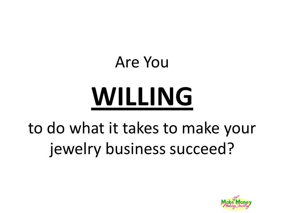 to do what it takes to make your jewelry business succeed