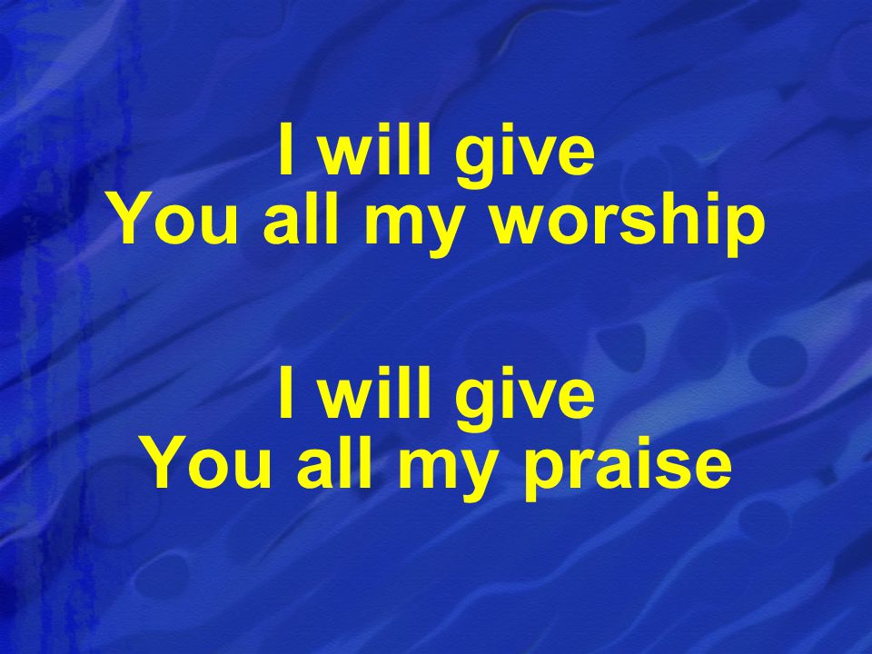 I will give You all my worship I will give You all my praise