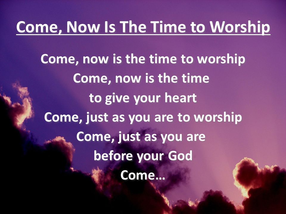 Come, Now Is The Time to Worship