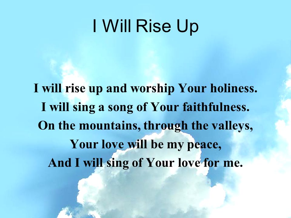 I Will Rise Up I will rise up and worship Your holiness.