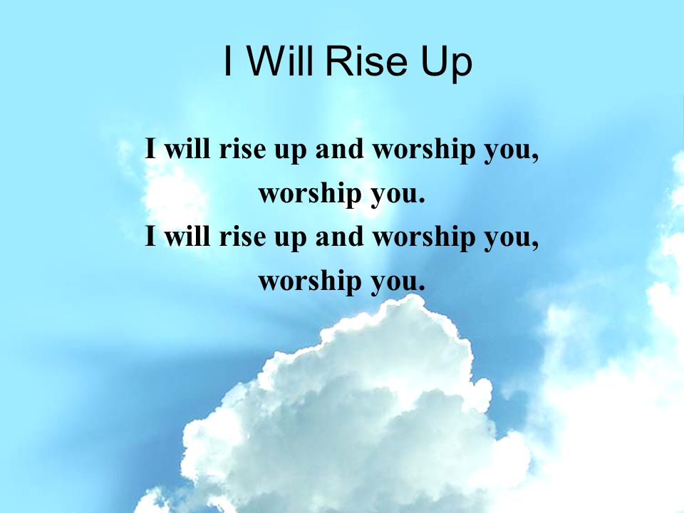 I will rise up and worship you,