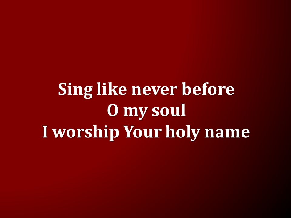 Sing like never before O my soul I worship Your holy name