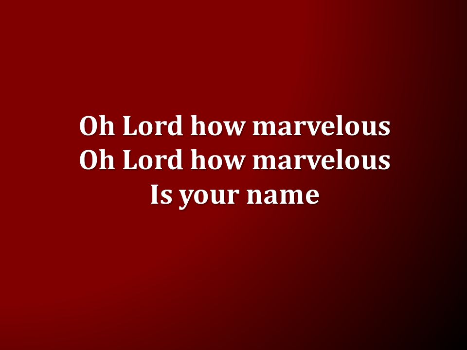Oh Lord how marvelous Is your name