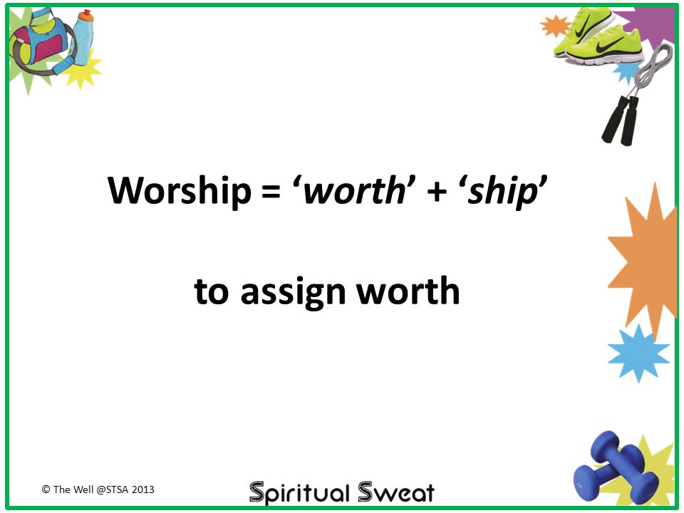 Worship = ‘worth’ + ‘ship’ to assign worth