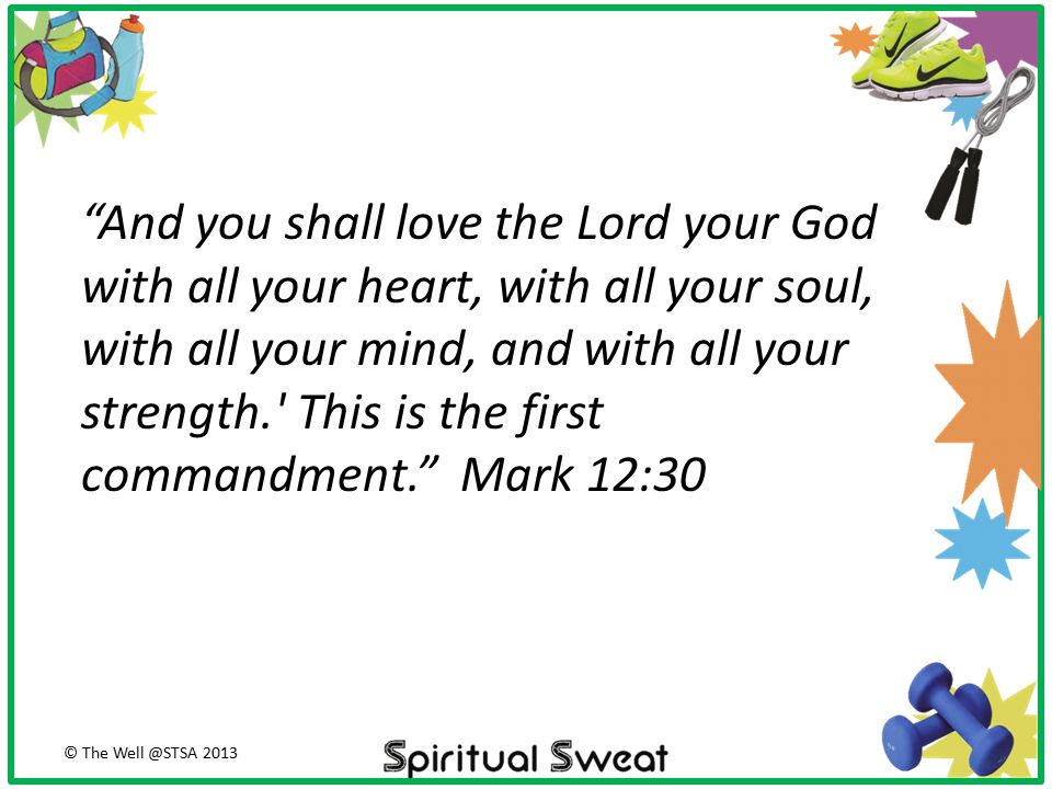 And you shall love the Lord your God with all your heart, with all your soul, with all your mind, and with all your strength. This is the first commandment. Mark 12:30