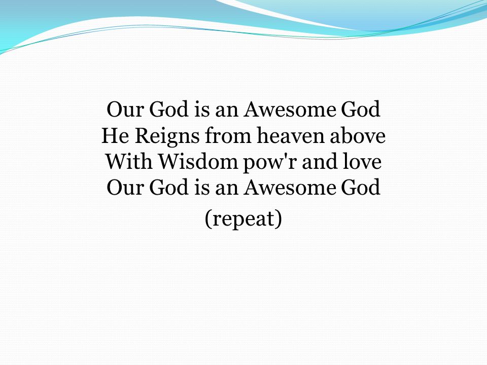 Our God is an Awesome God He Reigns from heaven above With Wisdom pow r and love Our God is an Awesome God (repeat)