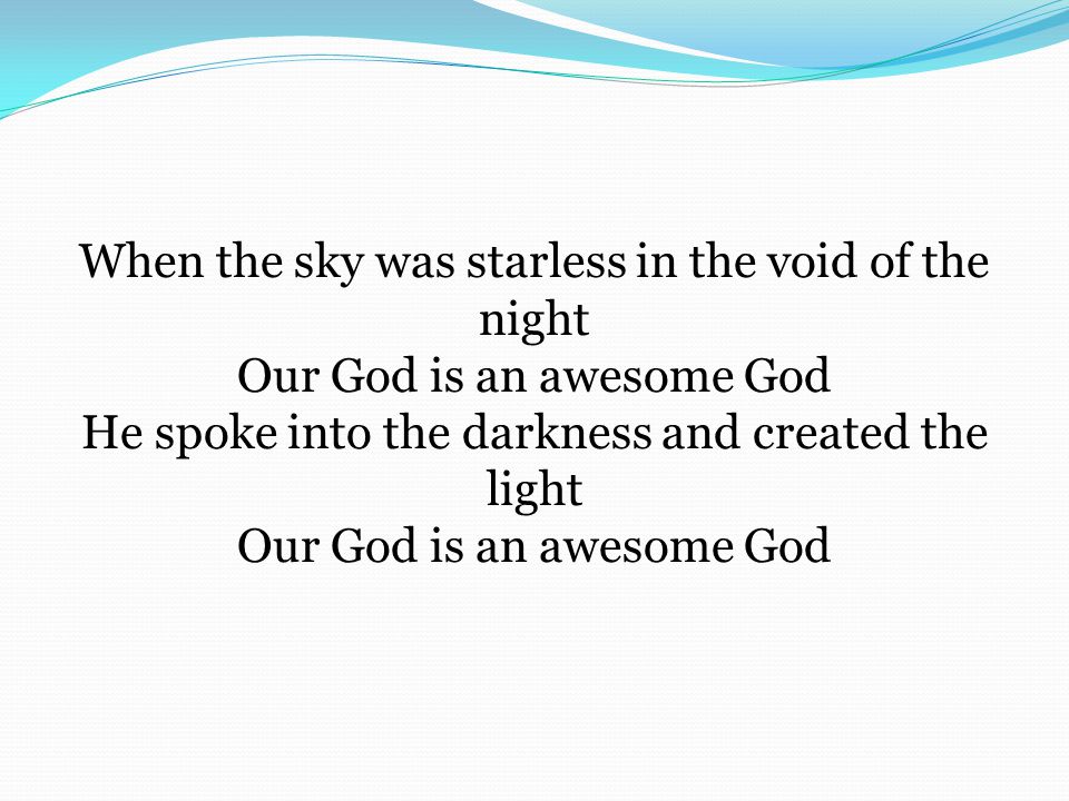 When the sky was starless in the void of the night Our God is an awesome God He spoke into the darkness and created the light Our God is an awesome God