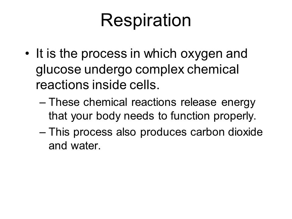 Respiration It is the process in which oxygen and glucose undergo complex chemical reactions inside cells.