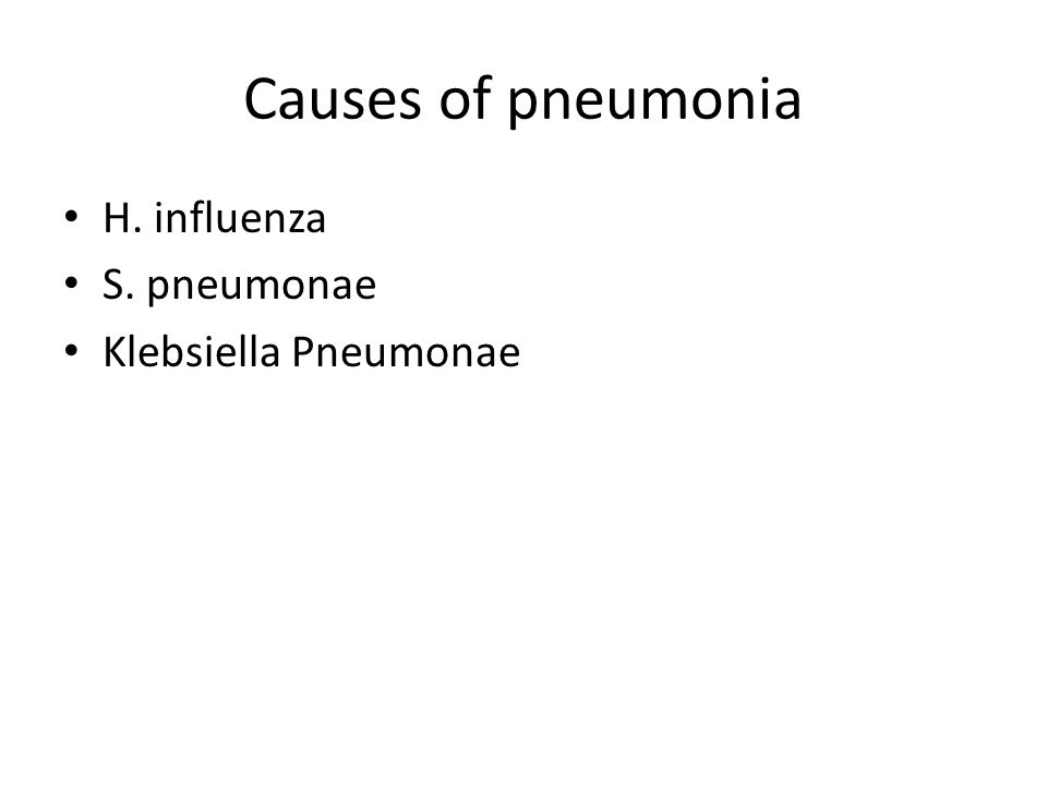 Causes of pneumonia H. influenza S. pneumonae Klebsiella Pneumonae