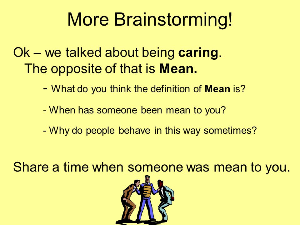 More Brainstorming! Ok – we talked about being caring. The opposite of that is Mean.