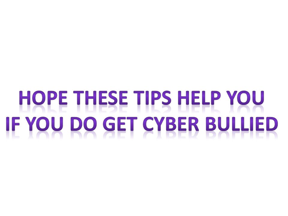 Hope these tips help you If you do get cyber bullied