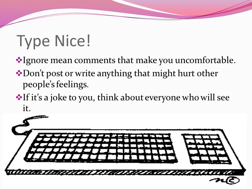 Type Nice! Ignore mean comments that make you uncomfortable.