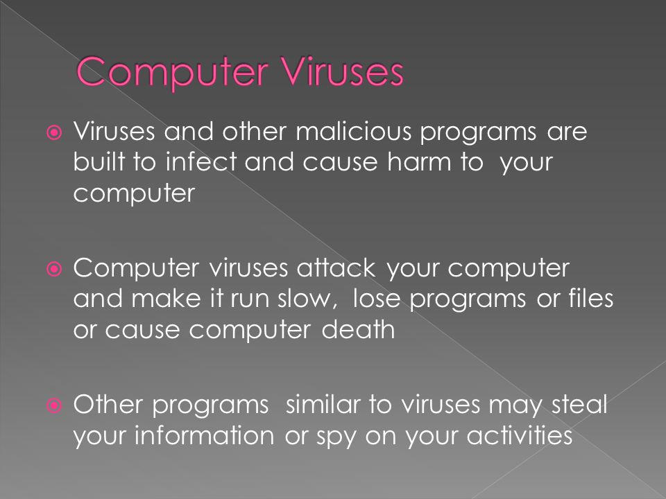 Computer Viruses Viruses and other malicious programs are built to infect and cause harm to your computer.