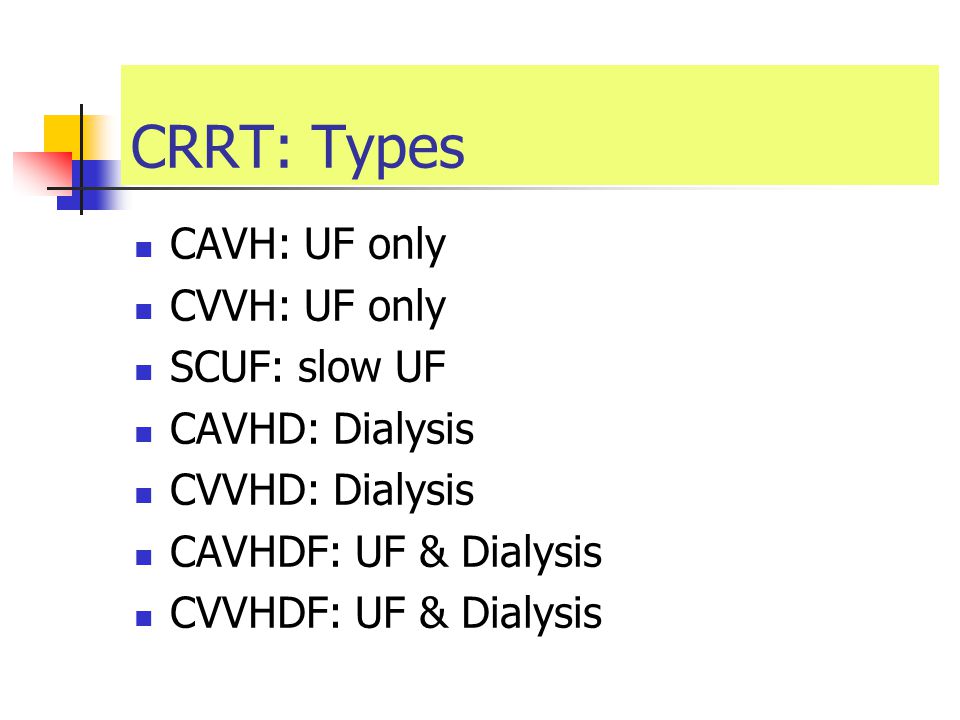 CRRT: Types CAVH: UF only CVVH: UF only SCUF: slow UF CAVHD: Dialysis