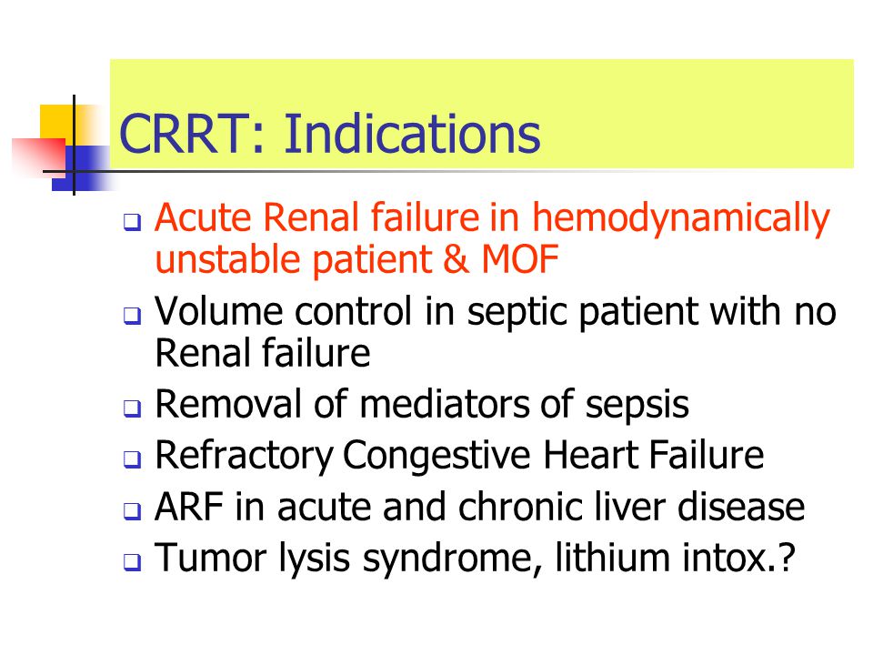 CRRT: Indications Acute Renal failure in hemodynamically unstable patient & MOF. Volume control in septic patient with no Renal failure.