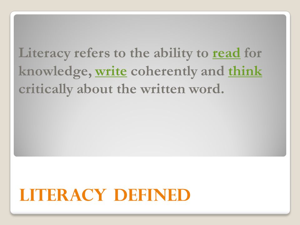 Literacy refers to the ability to read for knowledge, write coherently and think critically about the written word.