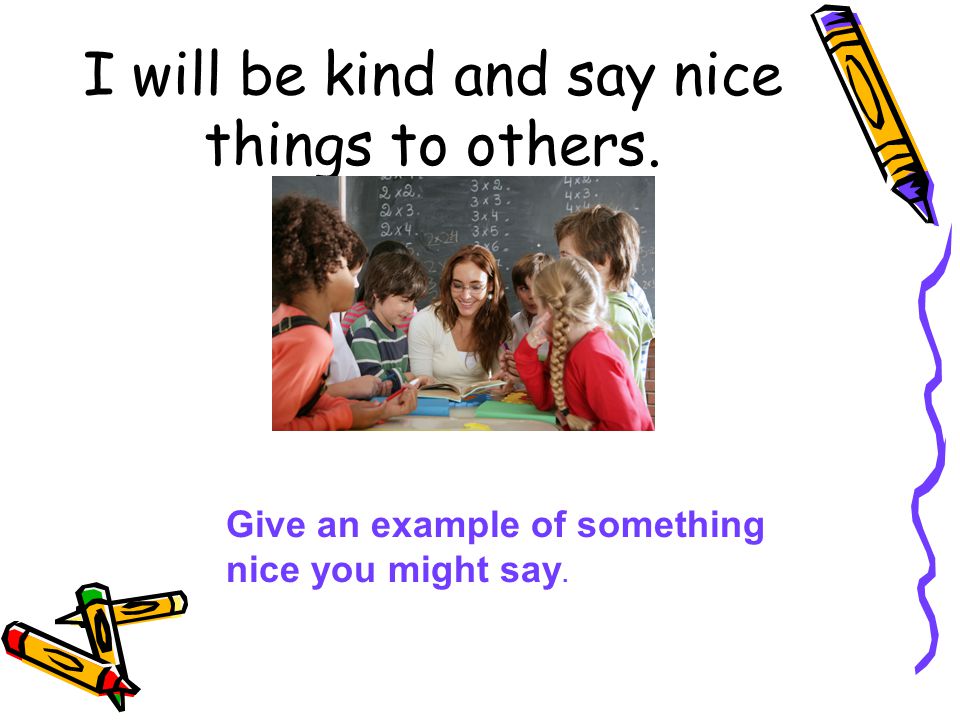 I will be kind and say nice things to others.