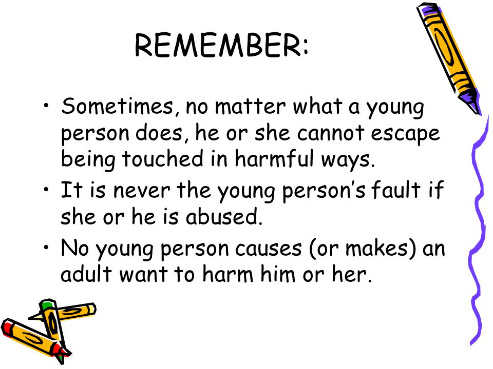 REMEMBER: Sometimes, no matter what a young person does, he or she cannot escape being touched in harmful ways.