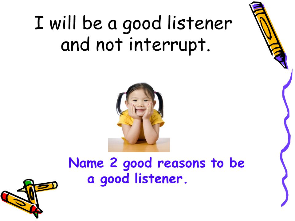 I will be a good listener and not interrupt.