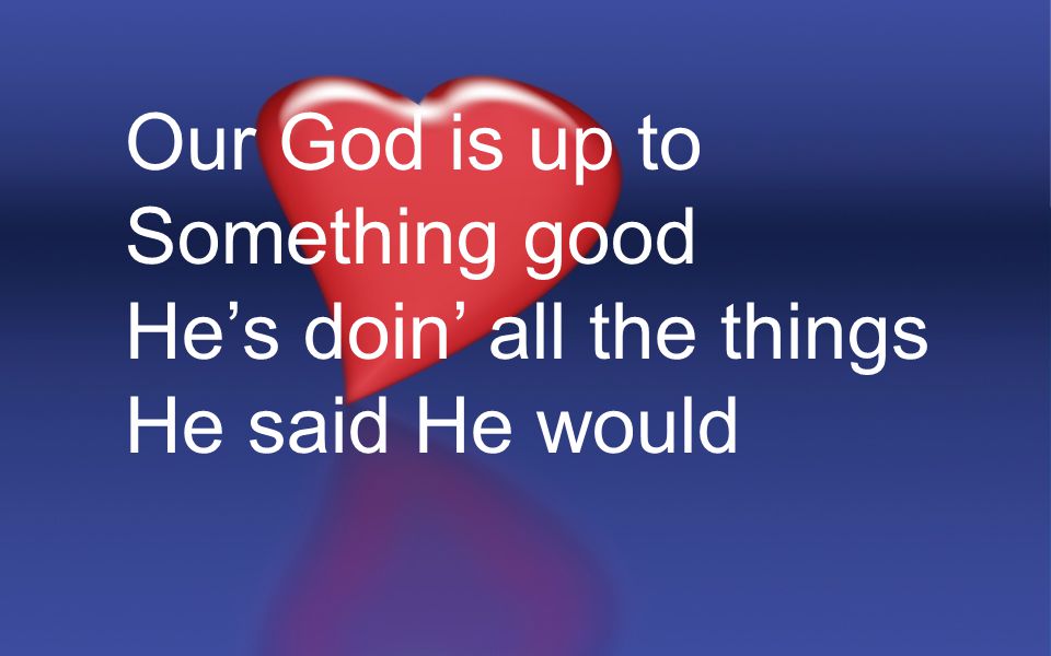 Our God is up to Something good He’s doin’ all the things He said He would