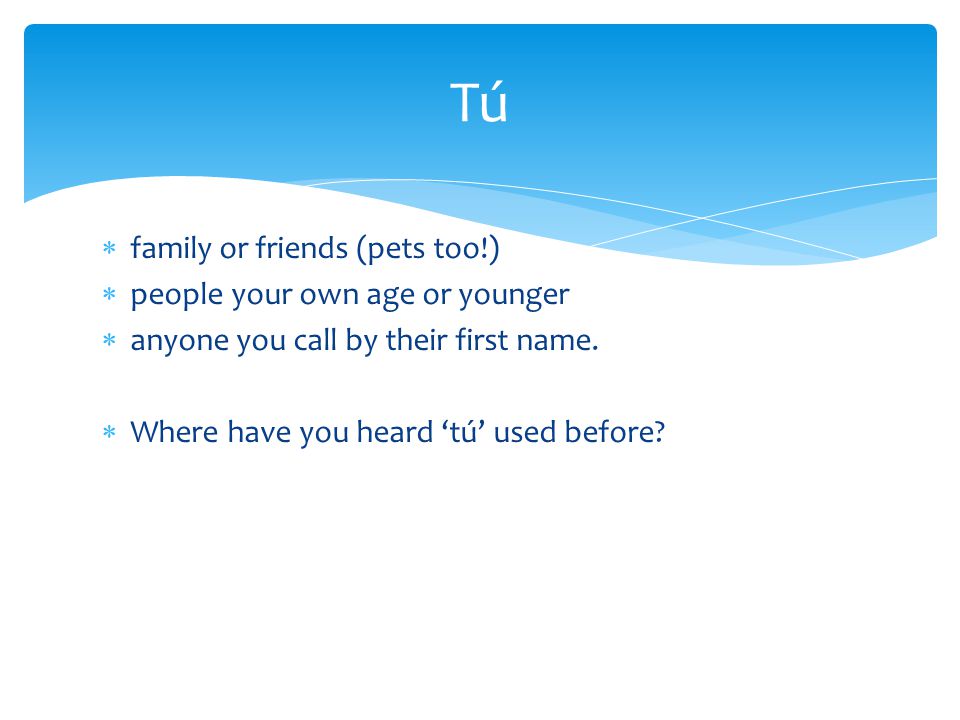 Tú family or friends (pets too!) people your own age or younger