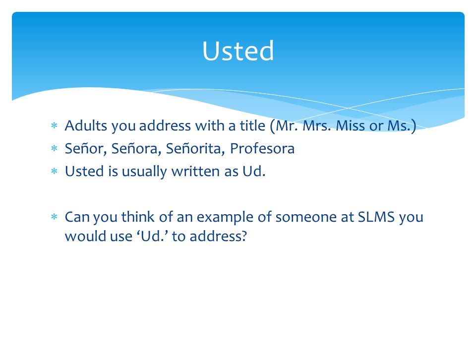 Usted Adults you address with a title (Mr. Mrs. Miss or Ms.)