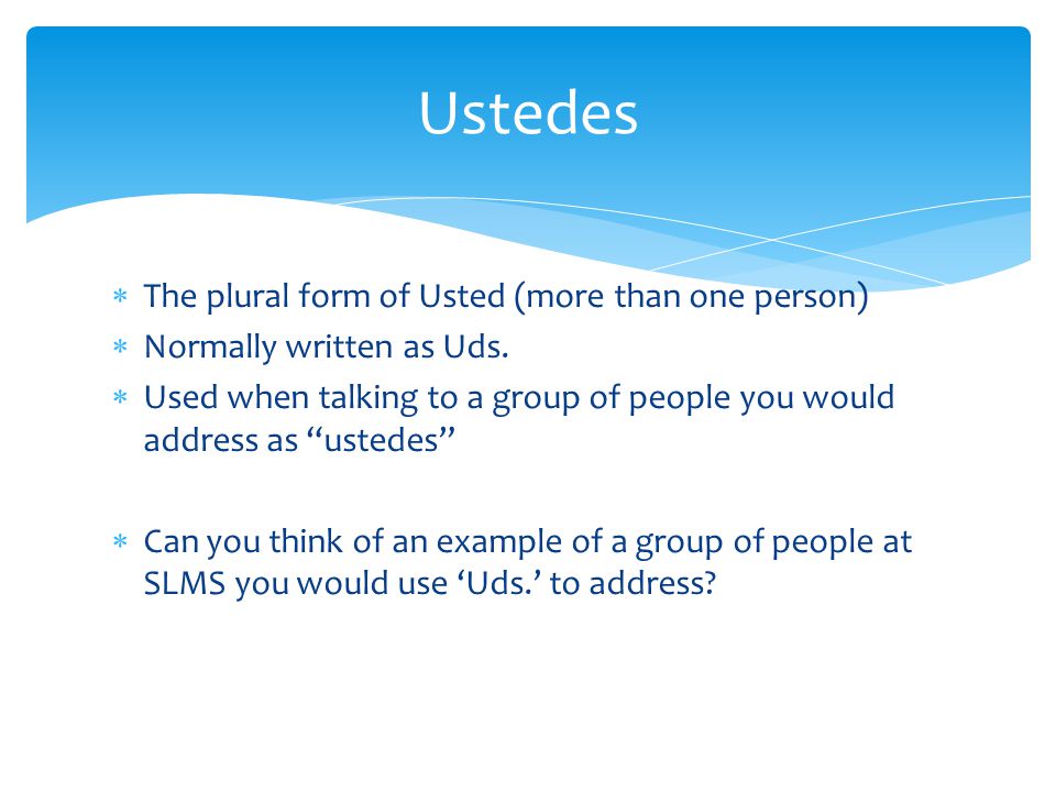 Ustedes The plural form of Usted (more than one person)