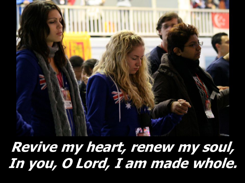 Revive my heart, renew my soul, In you, O Lord, I am made whole.