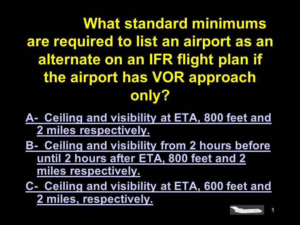 4085. What standard minimums are required to list an airport as an  alternate on an IFR flight plan if the airport has VOR approach only? A-  Ceiling and. - ppt video online download