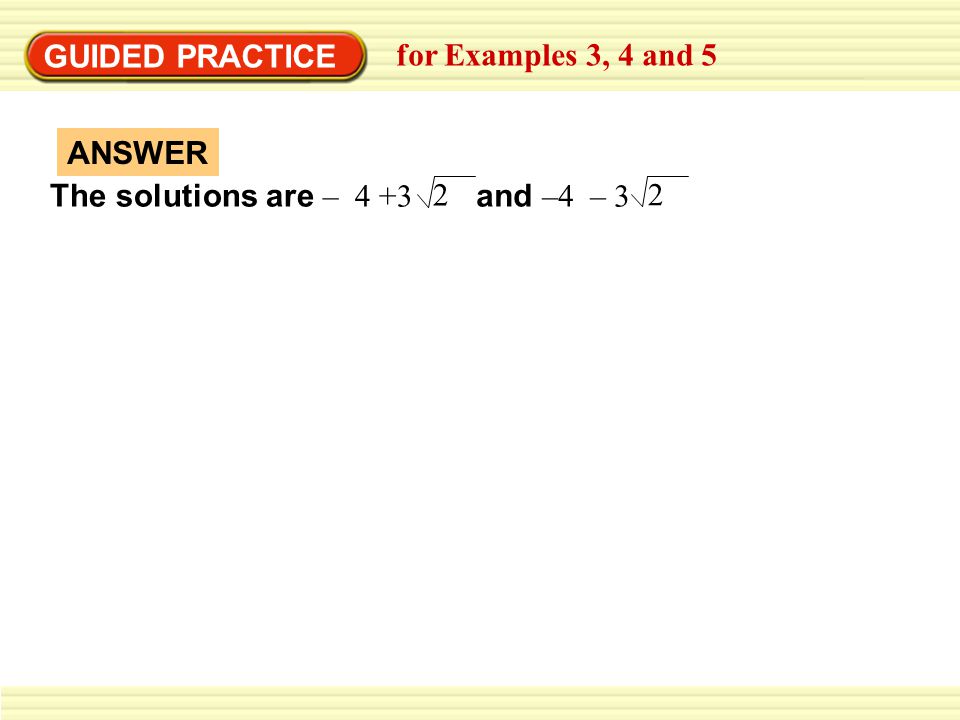 GUIDED PRACTICE for Examples 3, 4 and 5 The solutions are – 4 +3 and –4 – 3 2 ANSWER