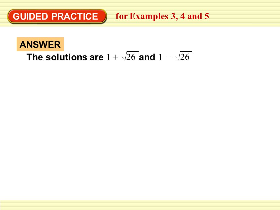 GUIDED PRACTICE for Examples 3, 4 and 5 The solutions are 1 + and 1 – 26 ANSWER