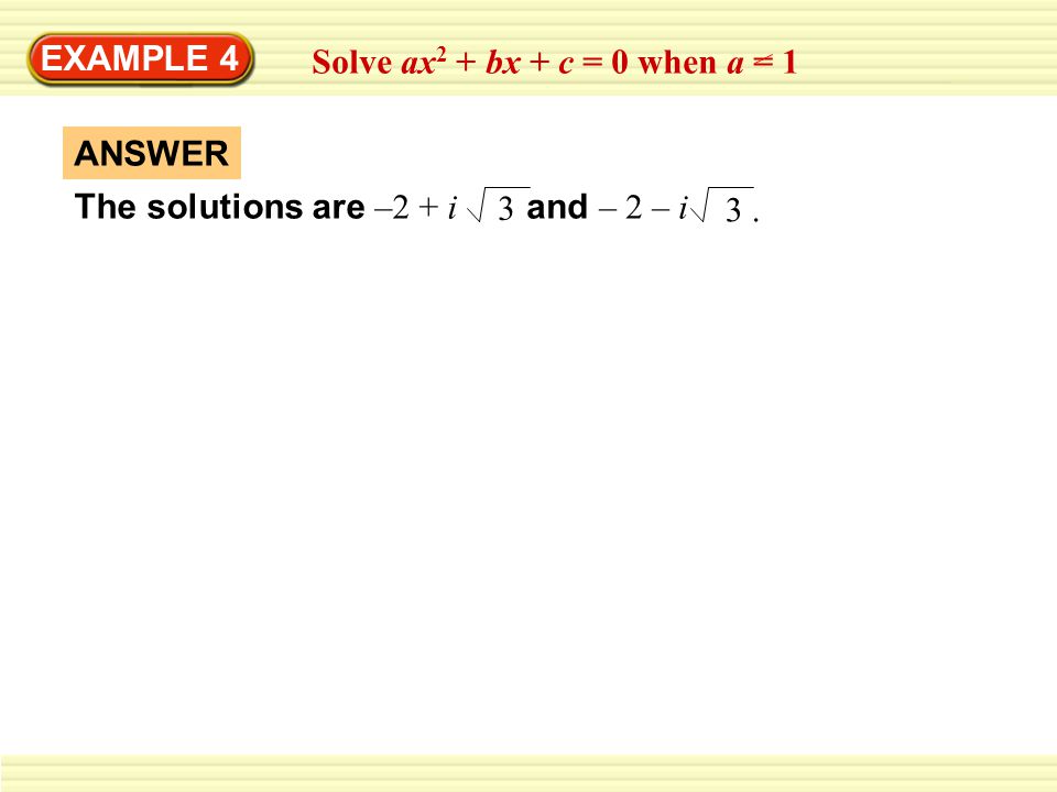 EXAMPLE 4 Solve ax2 + bx + c = 0 when a = 1 The solutions are –2 + i 3 and – 2 – i 3 . ANSWER