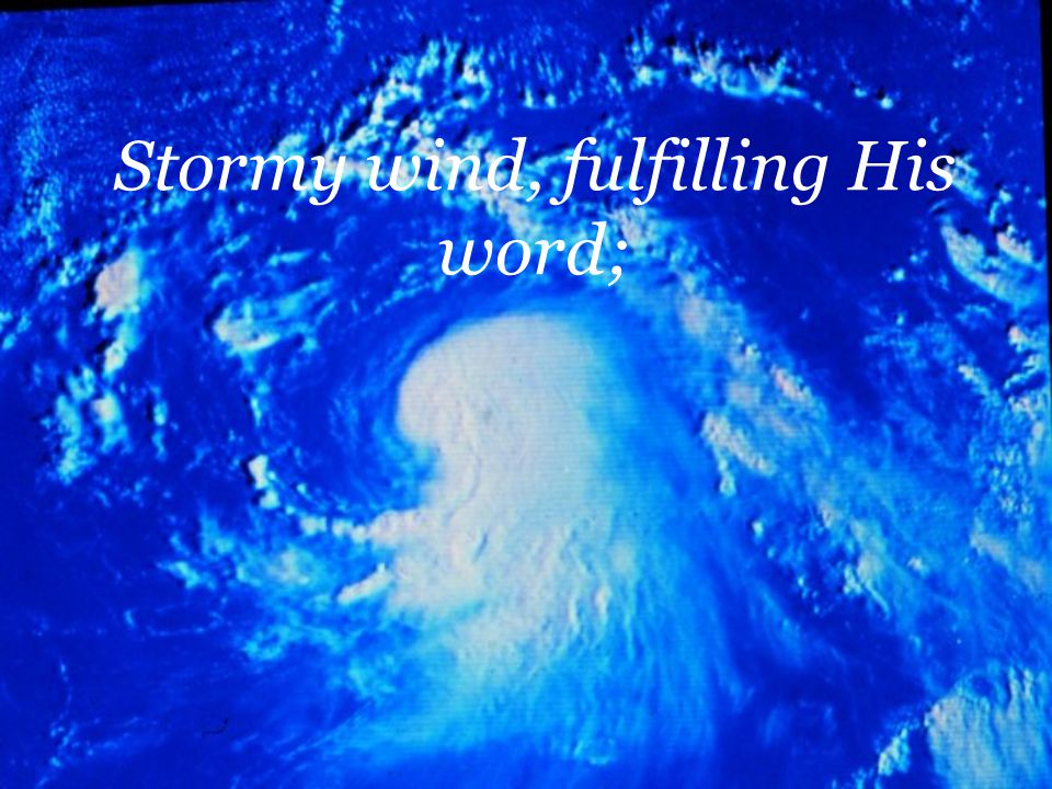 Stormy wind, fulfilling His word;
