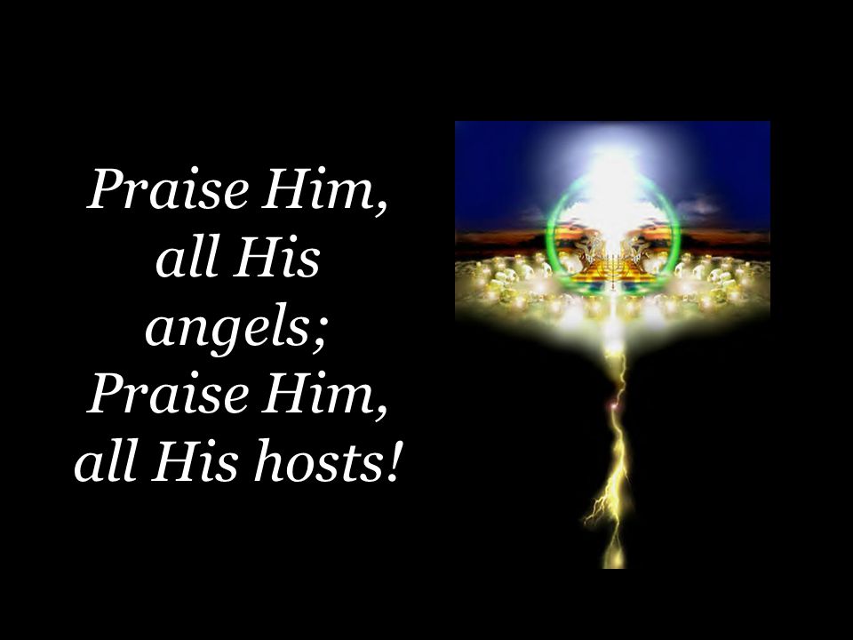 Praise Him, all His angels; Praise Him, all His hosts!