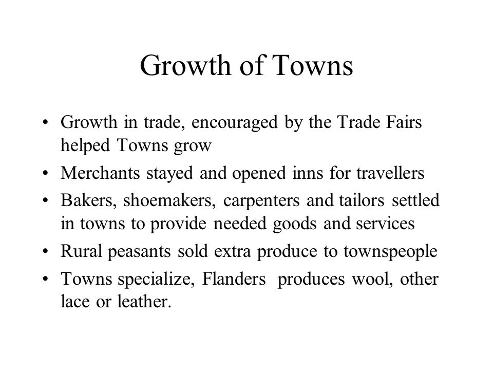 Growth of Towns Growth in trade, encouraged by the Trade Fairs helped Towns grow. Merchants stayed and opened inns for travellers.