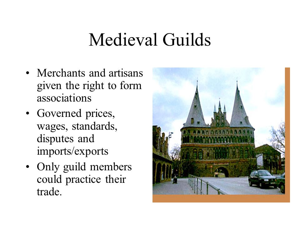 Medieval Guilds Merchants and artisans given the right to form associations. Governed prices, wages, standards, disputes and imports/exports.