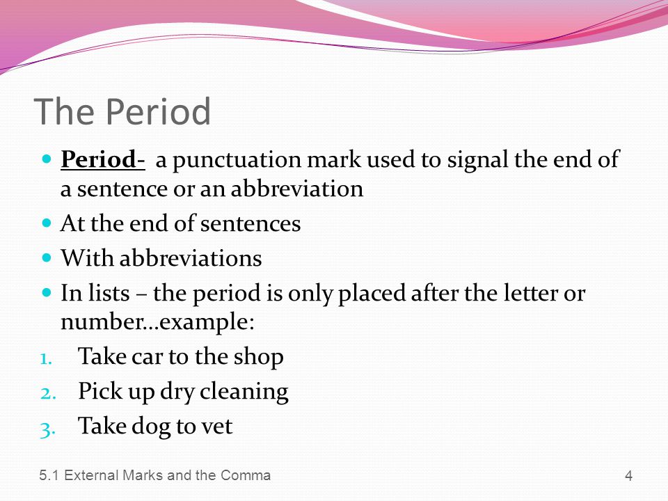 The Period Period- a punctuation mark used to signal the end of a sentence or an abbreviation. At the end of sentences.