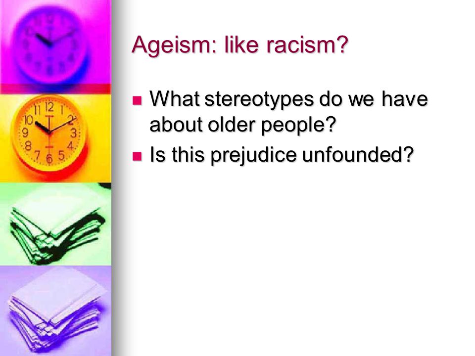 Ageism: like racism What stereotypes do we have about older people