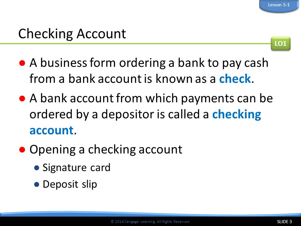 Lesson 5-1 Checking Account. LO1. A business form ordering a bank to pay cash from a bank account is known as a check.