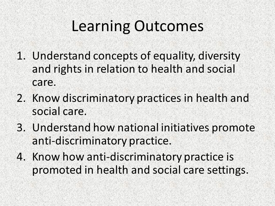 Learning Outcomes Understand concepts of equality, diversity and rights in relation to health and social care.