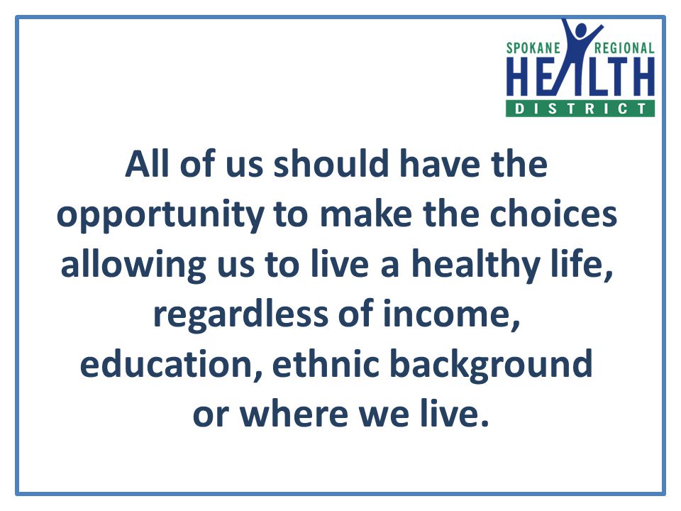 All of us should have the opportunity to make the choices allowing us to live a healthy life, regardless of income, education, ethnic background or where we live.
