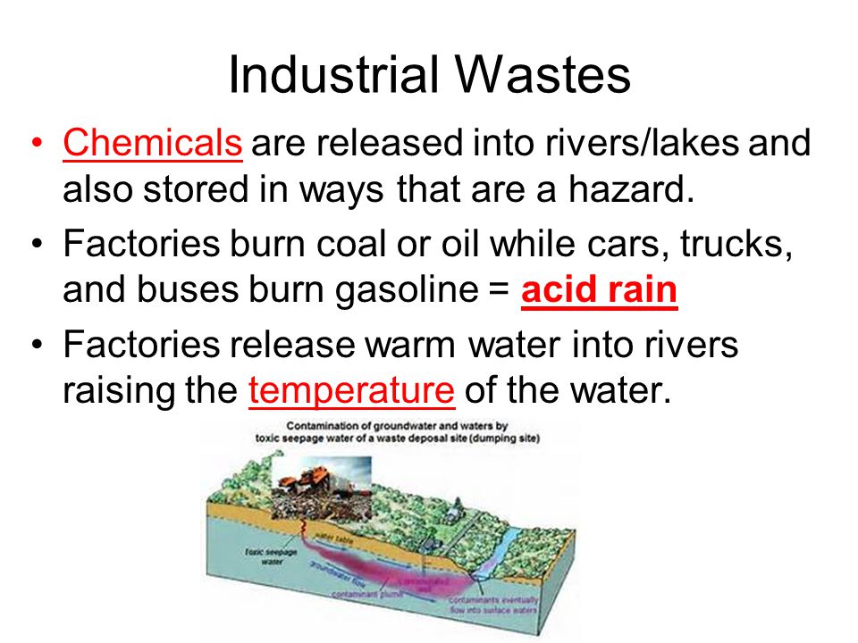 Industrial Wastes Chemicals are released into rivers/lakes and also stored in ways that are a hazard.