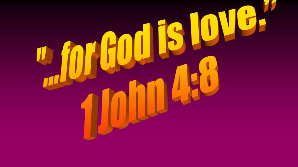 ...for God is love. 1 John 4:8