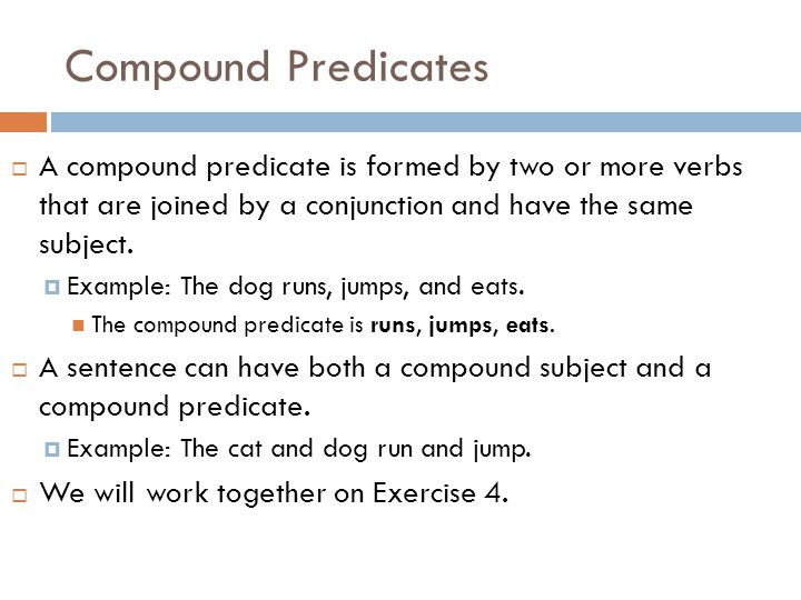 Compound Predicates A compound predicate is formed by two or more verbs that are joined by a conjunction and have the same subject.