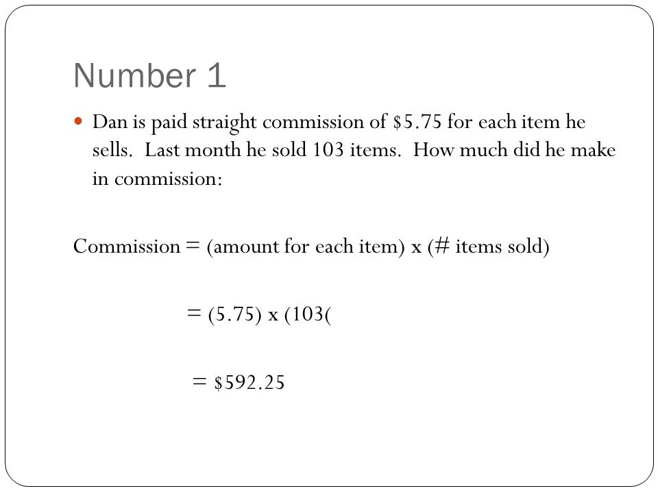 Number 1 Dan is paid straight commission of $5.75 for each item he sells. Last month he sold 103 items. How much did he make in commission:
